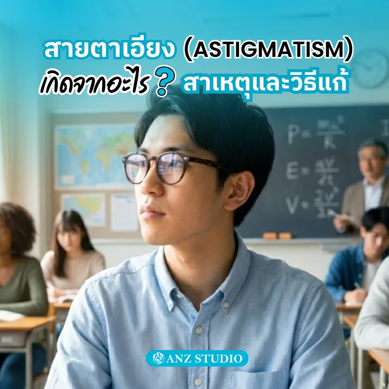 สายตาเอียง(Astigmatism) เกิดจากอะไร สาเหตุ อาการ และวิธีรักษาที่ช่วยได้
